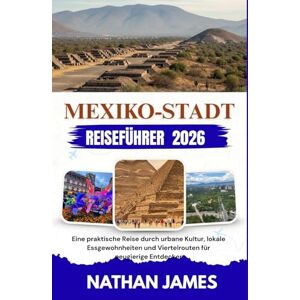 James, Nathan MEXIKO-STADT REISEFÜHRER 2026: Eine praktische Reise durch urbane Kultur, lokale Essgewohnheiten und Viertelrouten für neugierige Entdecker James, Nathan MEXIKO-STADT REISEFÜHRER 2026: Eine praktische Reise durch urbane Kultur, lokale Essgewohnheiten und Viertelrouten für neugierige Entdecker