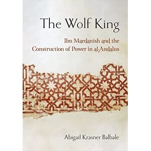 Balbale, Abigail Krasner The Wolf King: Ibn Mardanish and the Construction of Power in al-Andalus (Medieval Societies, Religions, and Cultures) Balbale, Abigail Krasner The Wolf King: Ibn Mardanish and the Construction of Power in al-Andalus (Medieval Societies, Religions, and Cultures)