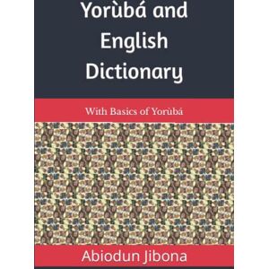 Jibona, Abiodun Yorùbá and English Dictionary: With Basics of Yorùbá Jibona, Abiodun Yorùbá and English Dictionary: With Basics of Yorùbá