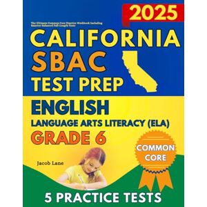 Lane, Jacob SBAC Test Prep California Grade 6 English Language Arts (ELA): The Ultimate Common Core Reading Practice Workbook Including Smarter Balanced Full-Length Tests (SBAC Test Prep Grade 6) Lane, Jacob SBAC Test Prep California Grade 6 English Language Arts (ELA): The Ultimate Common Core Reading Practice Workbook Including Smarter Balanced Full-Length Tests (SBAC Test Prep Grade 6)