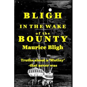 Bligh, Mr Maurice Bligh In The Wake of the Bounty.: Truths about a 'mutiny' that never was Bligh, Mr Maurice Bligh In The Wake of the Bounty.: Truths about a 'mutiny' that never was
