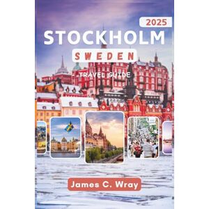 C. Wray, James STOCKHOLM SWEDEN Travel Guide 2025 (Full-Color): Explore Royal Palaces, Nordic Cuisine, and Cultural Treasures in Sweden’s Capital C. Wray, James STOCKHOLM SWEDEN Travel Guide 2025 (Full-Color): Explore Royal Palaces, Nordic Cuisine, and Cultural Treasures in Sweden’s Capital