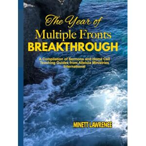 Lawrence, Minett THE YEAR OF MULTIPLE FRONTS BREAKTHROUGH: A Compilation of Sermons and Home Cell Teaching Guides from Alleluia Ministries International Lawrence, Minett THE YEAR OF MULTIPLE FRONTS BREAKTHROUGH: A Compilation of Sermons and Home Cell Teaching Guides from Alleluia Ministries International