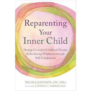 Gibson Reparenting Your Inner Child: Healing Unresolved Childhood Trauma and Reclaiming Wholeness through Self-Compassion Gibson Reparenting Your Inner Child: Healing Unresolved Childhood Trauma and Reclaiming Wholeness through Self-Compassion