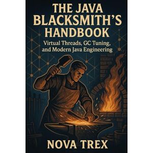 Trex, Nova The Java Blacksmith’s Handbook: Virtual Threads, GC Tuning, and Modern Java Engineering Trex, Nova The Java Blacksmith’s Handbook: Virtual Threads, GC Tuning, and Modern Java Engineering