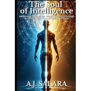 Salara, A.J. The Soul of Intelligence: Awakening Beyond the Mind: A Journey Through the Dark Night Toward Unity and Light (The Sacred Intelligence Trilogy) Salara, A.J. The Soul of Intelligence: Awakening Beyond the Mind: A Journey Through the Dark Night Toward Unity and Light (The Sacred Intelligence Trilogy)