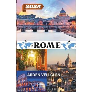 Vellglen, Arden ROME TRAVEL GUIDE 2025: Explore Ancient Wonders, Local Life, and Unforgettable Italian Experiences Vellglen, Arden ROME TRAVEL GUIDE 2025: Explore Ancient Wonders, Local Life, and Unforgettable Italian Experiences