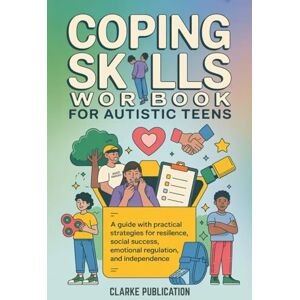 Publication, Clarke Coping Skills Workbook for Autistic Teens: A Guide with Practical Strategies for Resilience, Social Success, Emotional Regulation, and Independence Publication, Clarke Coping Skills Workbook for Autistic Teens: A Guide with Practical Strategies for Resilience, Social Success, Emotional Regulation, and Independence