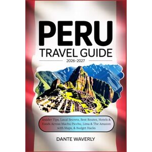 Waverly, Dante Peru Travel Guide 2026–2027: Insider Tips, Local Secrets, Best Routes, Hotels & Foods Across Machu Picchu, Lima & The Amazon with Maps, & Budget Hacks Waverly, Dante Peru Travel Guide 2026–2027: Insider Tips, Local Secrets, Best Routes, Hotels & Foods Across Machu Picchu, Lima & The Amazon with Maps, & Budget Hacks
