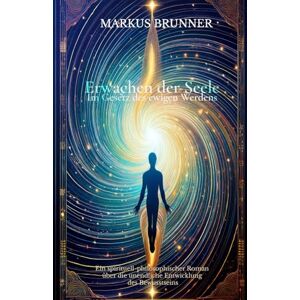 Brunner, Markus Christian Matthias Erwachen der Seele – Im Gesetz des ewigen Werdens: Ein spirituell-philosophischer Roman über die unendliche Entwicklung des Bewusstseins (Geistige Heilung: Selbstheilung und spirituelle Heilarbeit) Brunner, Markus Christian Matthias Erwachen der Seele – Im Gesetz des ewigen Werdens: Ein spirituell-philosophischer Roman über die unendliche Entwicklung des Bewusstseins (Geistige Heilung: Selbstheilung und spirituelle Heilarbeit)
