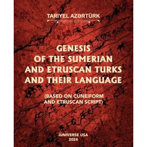 Az?rtürk, Tariyel Genesis of the Sumerian and Etruscan Turks and Their Language (Based on Cuneiform and Etruscan Script) Az?rtürk, Tariyel Genesis of the Sumerian and Etruscan Turks and Their Language (Based on Cuneiform and Etruscan Script)