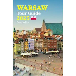 Jenkin, Aaren Warsaw Tour Guide 2025: Experience the Best of Poland's Capital with Essential Tips, Cultural Insights, and a 6-Day Travel Itinerary for an Unforgettable Vacation Jenkin, Aaren Warsaw Tour Guide 2025: Experience the Best of Poland's Capital with Essential Tips, Cultural Insights, and a 6-Day Travel Itinerary for an Unforgettable Vacation