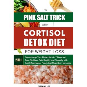 Lee The Pink Salt Trick With Cortisol Detox Diet For Weight Loss: Supercharge Your Metabolism in 7 Days and Burn Stubborn Fats Rapidly and Naturally with Anti-Inflammatory Foods that Reset the Hormones Lee The Pink Salt Trick With Cortisol Detox Diet For Weight Loss: Supercharge Your Metabolism in 7 Days and Burn Stubborn Fats Rapidly and Naturally with Anti-Inflammatory Foods that Reset the Hormones