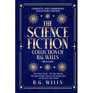 Wells, H.G. The Science Fiction Collection of H.G. Wells (Illustrated): Four Classic Novels: The Time Machine, The Island of Doctor Moreau, The Invisible Man, and The War of the Worlds Wells, H.G. The Science Fiction Collection of H.G. Wells (Illustrated): Four Classic Novels: The Time Machine, The Island of Doctor Moreau, The Invisible Man, and The War of the Worlds