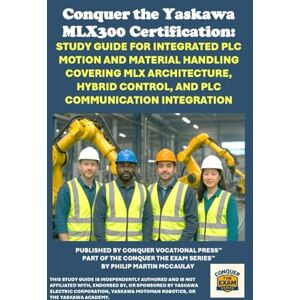 McCaulay, Philip Martin Conquer the Yaskawa MLX300 Certification: Study Guide for Integrated PLC Motion and Material Handling Covering MLX Architecture, Hybrid Control, and ... the Robotics Certification Exams Series) McCaulay, Philip Martin Conquer the Yaskawa MLX300 Certification: Study Guide for Integrated PLC Motion and Material Handling Covering MLX Architecture, Hybrid Control, and ... the Robotics Certification Exams Series)