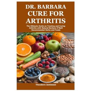 Jamieson, Theodore Dr. Barbara Cure for Arthritis: The Ultimate Guide on Treating and Curing Arthritis with Natural Barbara O’Neill Recommended Herbs and Foods Jamieson, Theodore Dr. Barbara Cure for Arthritis: The Ultimate Guide on Treating and Curing Arthritis with Natural Barbara O’Neill Recommended Herbs and Foods