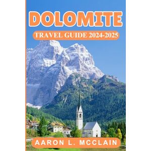 MCCLAIN, AARON L. DOLOMITE TRAVEL GUIDE 2024-2025: Discover the Best of Italy’s Mountain Paradise: Scenic Routes, Local Tips, and Must-See Attractions MCCLAIN, AARON L. DOLOMITE TRAVEL GUIDE 2024-2025: Discover the Best of Italy’s Mountain Paradise: Scenic Routes, Local Tips, and Must-See Attractions