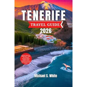 White, Michael S. TENERIFE TRAVEL GUIDE 2026: Beaches, Volcanoes & Hidden Gems – Insider Tips, Complete Itineraries, Culinary Delights, Family Adventures, and Luxury Experiences for Every Traveler White, Michael S. TENERIFE TRAVEL GUIDE 2026: Beaches, Volcanoes & Hidden Gems – Insider Tips, Complete Itineraries, Culinary Delights, Family Adventures, and Luxury Experiences for Every Traveler