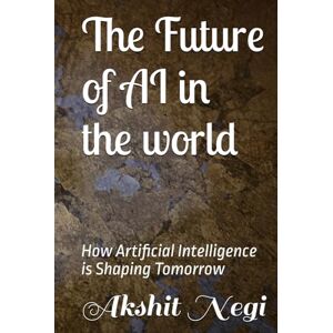Negi, Akshit The Future of AI in the world: How Artificial Intelligence is Shaping Tomorrow Negi, Akshit The Future of AI in the world: How Artificial Intelligence is Shaping Tomorrow
