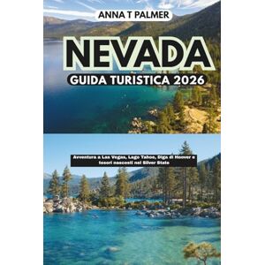 Palmer, Anna T Guida turistica del Nevada 2026: Avventura a Las Vegas, Lago Tahoe, Diga di Hoover e tesori nascosti nel Silver State Palmer, Anna T Guida turistica del Nevada 2026: Avventura a Las Vegas, Lago Tahoe, Diga di Hoover e tesori nascosti nel Silver State