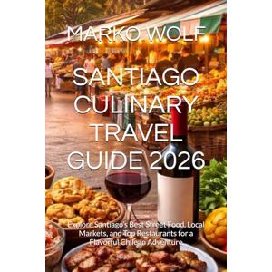 WOLF, MARKO SANTIAGO CULINARY TRAVEL GUIDE 2026: Explore Santiago’s Best Street Food, Local Markets, and Top Restaurants for a Flavorful Chilean Adventure WOLF, MARKO SANTIAGO CULINARY TRAVEL GUIDE 2026: Explore Santiago’s Best Street Food, Local Markets, and Top Restaurants for a Flavorful Chilean Adventure