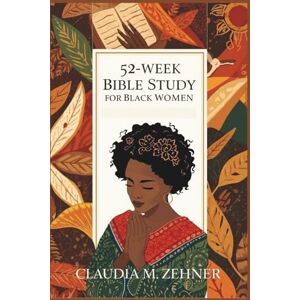 Zehner, Claudia M. 52-Week Bible Study for Black Women: Grow in Faith, Discover Your Worth, and Walk Boldly in God’s Purpose Zehner, Claudia M. 52-Week Bible Study for Black Women: Grow in Faith, Discover Your Worth, and Walk Boldly in God’s Purpose
