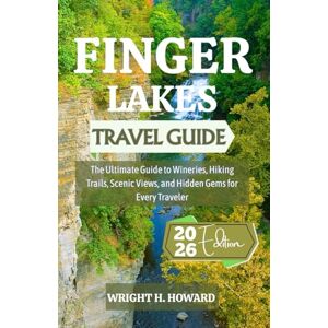 Howard, Wright H. FINGER LAKES Travel Guide 2026: The Ultimate Guide to Wineries, Hiking Trails, Scenic Views, and Hidden Gems for Every Traveler Howard, Wright H. FINGER LAKES Travel Guide 2026: The Ultimate Guide to Wineries, Hiking Trails, Scenic Views, and Hidden Gems for Every Traveler