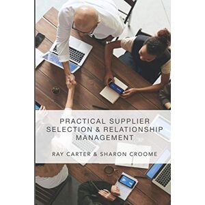 Carter, Dr Ray Practical Supplier Selection and Relationship Management Carter, Dr Ray Practical Supplier Selection and Relationship Management