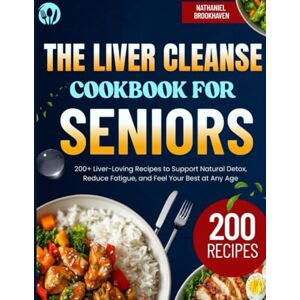 Brookhaven, Nathaniel The Liver Cleanse Cookbook for Seniors: 200+ Liver-Loving Recipes to Support Natural Detox, Reduce Fatigue, and Feel Your Best at Any Age Brookhaven, Nathaniel The Liver Cleanse Cookbook for Seniors: 200+ Liver-Loving Recipes to Support Natural Detox, Reduce Fatigue, and Feel Your Best at Any Age