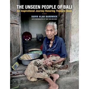 Bardwick, David Alan The Unseen People of Bali: An Inspirational Journey Honoring Those In Need: How One Man's Response to Crisis Became a Blueprint for Taking Action Photography by Tony Van Den Hout Bardwick, David Alan The Unseen People of Bali: An Inspirational Journey Honoring Those In Need: How One Man's Response to Crisis Became a Blueprint for Taking Action Photography by Tony Van Den Hout