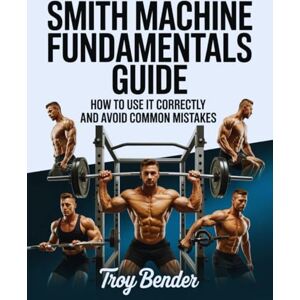 Bender, Troy Smith Machine Fundamentals Guide: How to Use It Correctly and Avoid Common Mistakes Bender, Troy Smith Machine Fundamentals Guide: How to Use It Correctly and Avoid Common Mistakes