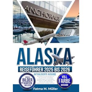 Müller, Fatma M. ALASKA-REISEFÜHRER 2025 BIS 2026, AKTUALISIERTE AUSGABE: Der Schritt-für-Schritt-Fahrplan von „The Last Frontier“ für Roadtrips, Kreuzfahrtstopps und Landausflüge – Erkundung von Häfen, Gletschern Müller, Fatma M. ALASKA-REISEFÜHRER 2025 BIS 2026, AKTUALISIERTE AUSGABE: Der Schritt-für-Schritt-Fahrplan von „The Last Frontier“ für Roadtrips, Kreuzfahrtstopps und Landausflüge – Erkundung von Häfen, Gletschern