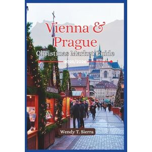 Sierra, Wendy T. Vienna & Prague Christmas Market Guide 2025/2026: Must See Attractions, Hidden Gems, Festive Itineraries and Local Tips for a Fairytale Winter Adventures in Europe's Iconic Cities Sierra, Wendy T. Vienna & Prague Christmas Market Guide 2025/2026: Must See Attractions, Hidden Gems, Festive Itineraries and Local Tips for a Fairytale Winter Adventures in Europe's Iconic Cities