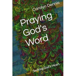 Dennis, Carolyn Praying God's Word: Seeking God's Heart Dennis, Carolyn Praying God's Word: Seeking God's Heart