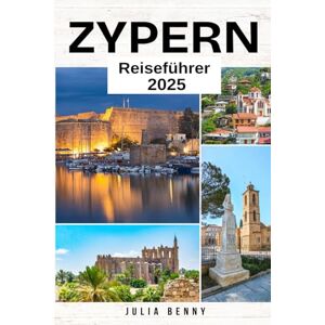 Benny, Julia ZYPERN Reiseführer 2025: Top-Sehenswürdigkeiten, Insider-Tipps, historische Stätten und Reiseutensilien für ein unvergessliches Zypern-Abenteuer Benny, Julia ZYPERN Reiseführer 2025: Top-Sehenswürdigkeiten, Insider-Tipps, historische Stätten und Reiseutensilien für ein unvergessliches Zypern-Abenteuer