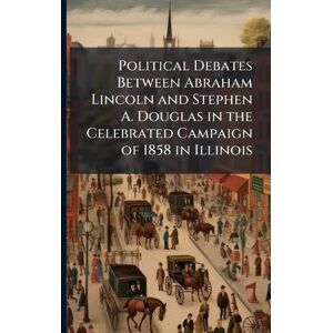 TBD Political Debates Between Abraham Lincoln and Stephen A. Douglas in the Celebrated Campaign of 1858 in Illinois TBD Political Debates Between Abraham Lincoln and Stephen A. Douglas in the Celebrated Campaign of 1858 in Illinois