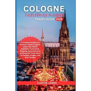 Jones, Carter COLOGNE CHRISTMAS MARKET TRAVEL GUIDE 2025: A Complete Handbook to Germany’s Festive Capital – Market Highlights, Food & Drink, Shopping, Seasonal ... Travel Advice for (Ultimate Traveler’s Guide) Jones, Carter COLOGNE CHRISTMAS MARKET TRAVEL GUIDE 2025: A Complete Handbook to Germany’s Festive Capital – Market Highlights, Food & Drink, Shopping, Seasonal ... Travel Advice for (Ultimate Traveler’s Guide)
