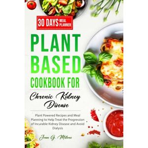 Milone, Joan G. Plant Based Cookbook for Chronic Kidney Disease: Plant Powered Recipes and Meal Planning to Help Treat the Progression of Incurable Kidney Disease and Avoid Dialysis (Nourish and Thrive Series) Milone, Joan G. Plant Based Cookbook for Chronic Kidney Disease: Plant Powered Recipes and Meal Planning to Help Treat the Progression of Incurable Kidney Disease and Avoid Dialysis (Nourish and Thrive Series)