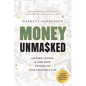 Garrett Gunderson Money Unmasked: Unlearn, Unlock, and Take Back Control of Your Finances and Life Garrett Gunderson Money Unmasked: Unlearn, Unlock, and Take Back Control of Your Finances and Life