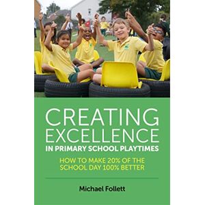 Michael Follett Creating Excellence in Primary School Playtimes: How to Make 20% of the School Day 100% Better Michael Follett Creating Excellence in Primary School Playtimes: How to Make 20% of the School Day 100% Better