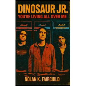 Fairchild, Nolan K. Dinosaur Jr.: You’re Living All Over Me: The Definitive Biography of Amherst’s Noise Architects, Grunge Precursors, and Shoegaze Influencers Fairchild, Nolan K. Dinosaur Jr.: You’re Living All Over Me: The Definitive Biography of Amherst’s Noise Architects, Grunge Precursors, and Shoegaze Influencers