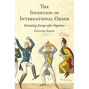 Sluga, Professor Glenda The Invention of International Order: Remaking Europe after Napoleon Sluga, Professor Glenda The Invention of International Order: Remaking Europe after Napoleon