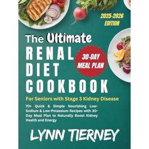 TIERNEY, LYNN THE ULTIMATE RENAL DIET COOKBOOK FOR SENIORS WITH STAGE 3 KIDNEY DISEASE: 70+ Quick & Simple Nourishing Low-Sodium & Low-Potassium Recipes with 30-Day Meal Plan to Naturally Boost Kidney Health TIERNEY, LYNN THE ULTIMATE RENAL DIET COOKBOOK FOR SENIORS WITH STAGE 3 KIDNEY DISEASE: 70+ Quick & Simple Nourishing Low-Sodium & Low-Potassium Recipes with 30-Day Meal Plan to Naturally Boost Kidney Health