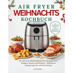 Rossi, Betta Das Airfryer Weihnachts Kochbuch: 100 edle und schnelle Rezepte für Hauptgerichte, Beilagen, Snacks und Desserts – Raffinierte Zeitspartipps für stilvolle Festtage Rossi, Betta Das Airfryer Weihnachts Kochbuch: 100 edle und schnelle Rezepte für Hauptgerichte, Beilagen, Snacks und Desserts – Raffinierte Zeitspartipps für stilvolle Festtage