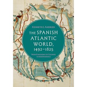 Andrien, Kenneth J. The Spanish Atlantic World, 1492–1825: From Kingdoms to Colonies to Independence Andrien, Kenneth J. The Spanish Atlantic World, 1492–1825: From Kingdoms to Colonies to Independence