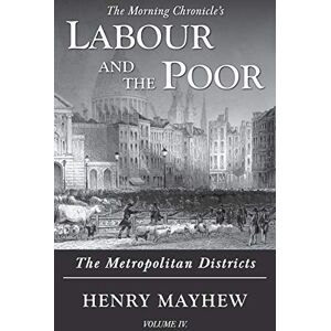 Mayhew, Henry Labour and the Poor Volume IV: The Metropolitan Districts: 4 (The Morning Chronicle's Labour and the Poor) Mayhew, Henry Labour and the Poor Volume IV: The Metropolitan Districts: 4 (The Morning Chronicle's Labour and the Poor)