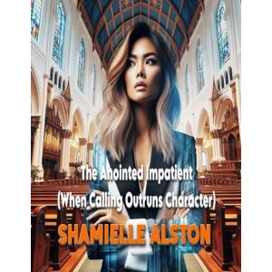 Alston NC, Sham Shamielle Anointed Impatient: (When Calling Outruns Character) Alston NC, Sham Shamielle Anointed Impatient: (When Calling Outruns Character)