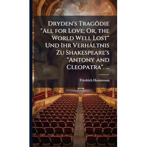 Hannmann, Friedrich Dryden's Tragödie "All for Love; Or, the World Well Lost" Und Ihr Verhältnis Zu Shakespeare's "Antony and Cleopatra". ... Hannmann, Friedrich Dryden's Tragödie "All for Love; Or, the World Well Lost" Und Ihr Verhältnis Zu Shakespeare's "Antony and Cleopatra". ...