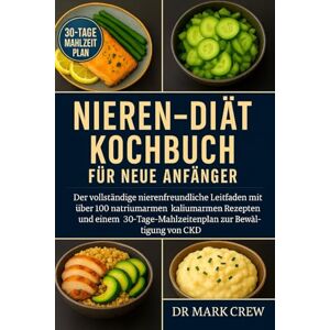 CREW, DR. MARK Nieren-Diät Kochbuch für neue Anfänger: Der vollständige nierenfreundliche Leitfaden mit über 100 natriumarmen, kaliumarmen Rezepten und einem 30-Tage-Mahlzeitenplan zur Bewältigung von CKD CREW, DR. MARK Nieren-Diät Kochbuch für neue Anfänger: Der vollständige nierenfreundliche Leitfaden mit über 100 natriumarmen, kaliumarmen Rezepten und einem 30-Tage-Mahlzeitenplan zur Bewältigung von CKD