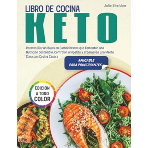 Sheldon, Julia Libro de Cocina Keto: Recetas Diarias Bajas en Carbohidratos que Fomentan una Nutrición Sostenible, Controlan el Apetito y Promueven una Mente Clara con Cocina Casera, Edición a Todo Color Sheldon, Julia Libro de Cocina Keto: Recetas Diarias Bajas en Carbohidratos que Fomentan una Nutrición Sostenible, Controlan el Apetito y Promueven una Mente Clara con Cocina Casera, Edición a Todo Color